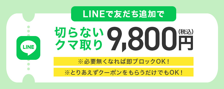 LINEで友達追加で切らないクマ取り9,800円（税込）