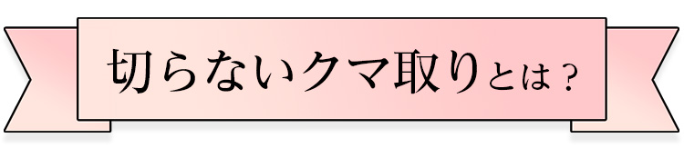 切らないクマ取りとは？