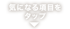 気になる項目をタップ！