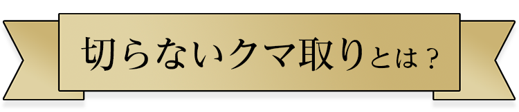 切らないクマ取りとは？