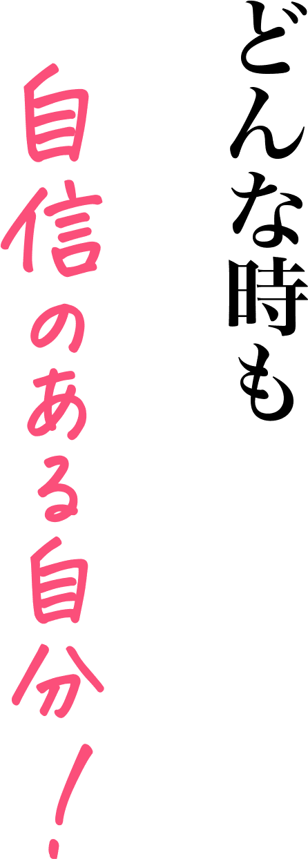 どんな時も自信のある自分！